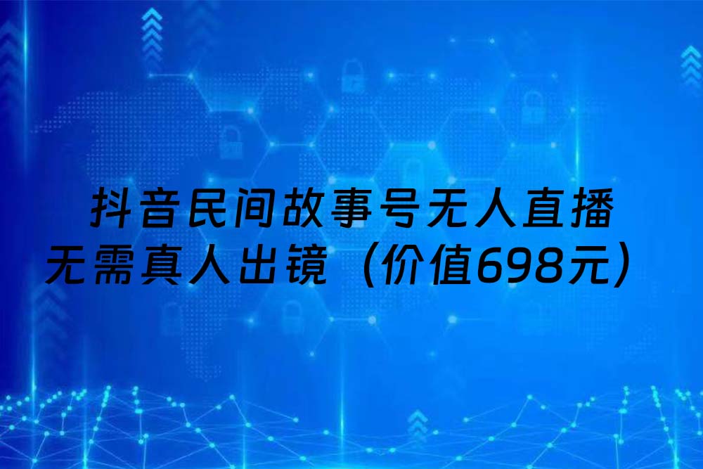 抖音民间故事号无人直播 无需真人出镜（价值698元）