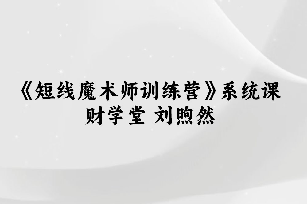 财学堂 刘煦然《短线魔术师训练营》系统课