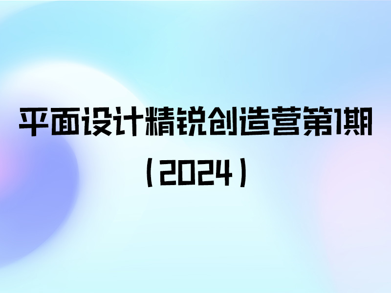 【课程资料】研习社平面设计精锐创造营第1期（2024）