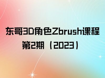 【课程资料】东哥3D角色Zbrush课程第2期（2023）